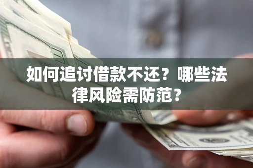 武汉如何追讨借款不还？哪些法律风险需防范？